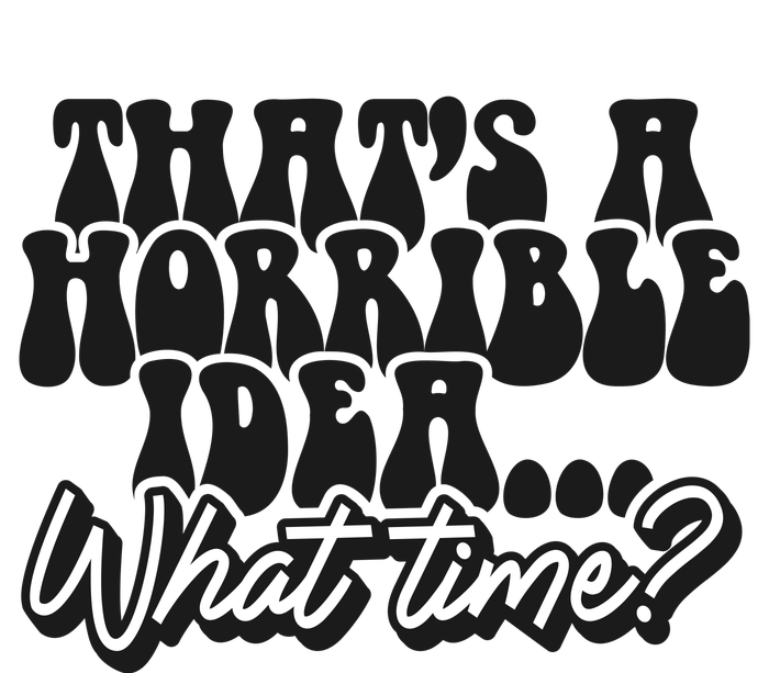 ThatS A Horrible Idea... What Time? Sarcastic T-Shirt