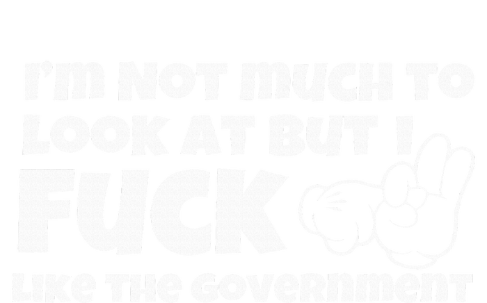 IM Not Much To Look At But I Fuck Like The Government T-Shirt