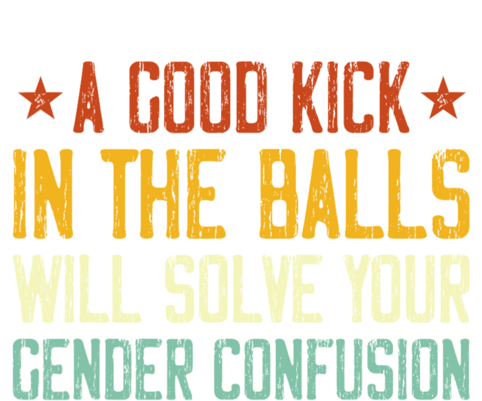 A Good Kick In The Balls Will Solve Your Gender Confusion T-Shirt