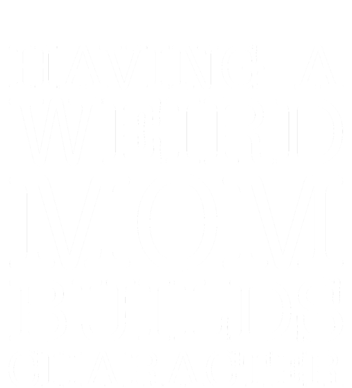 Having A Weird Mom Builds Character Funny MotherS Day Tank Top