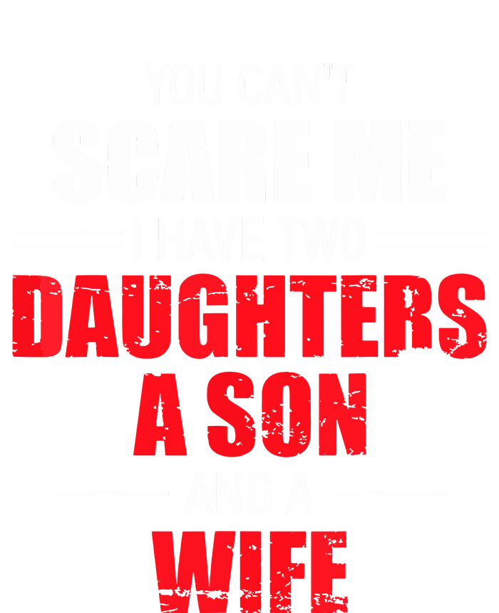 You Cant Scare Me I Have Two Daughters A Son And A Wife T-Shirt