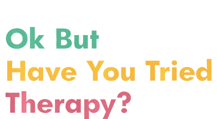 Ok But Have You Tried Therapy T-Shirt