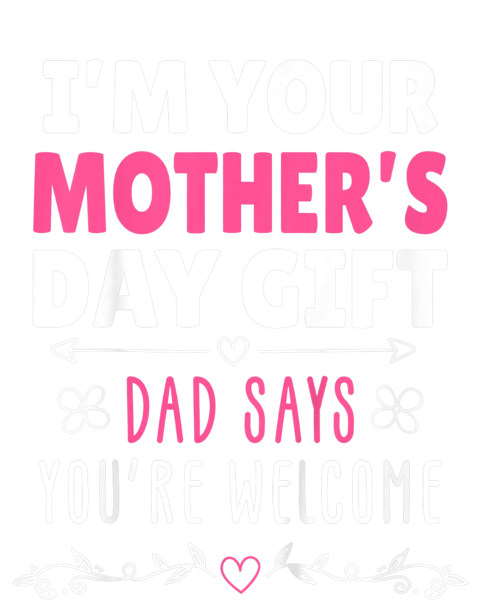 IM Your MotherS Day Gift Dad Says YouRe Welcome T-Shirt