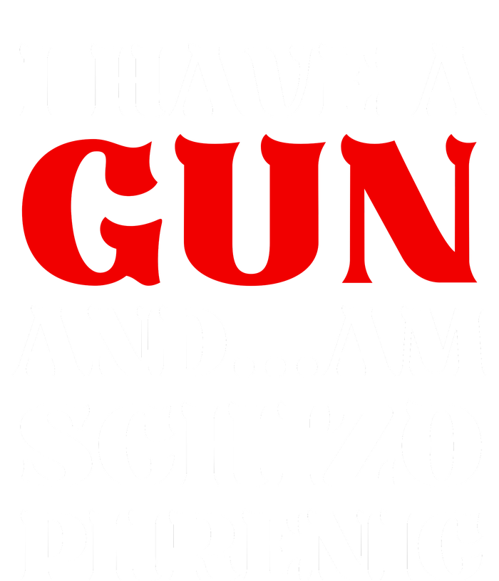 I Have A Gun And Am Schizo Phrenic Funny Sarcasm T-Shirt