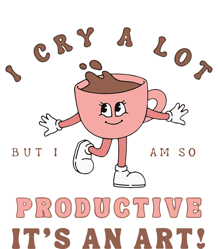 I Cry A Lot But I Am So Productive ItS An Art Funny Coffee T-Shirt