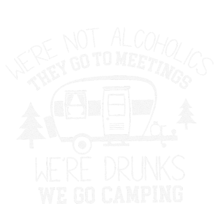 WeRe Not Alcoholics They Go To Meetings Drunks Camping T-Shirt