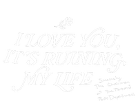 I Love You But ItS Ruining My Life T-Shirt