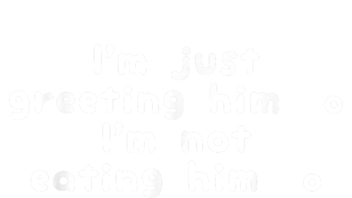 IM Just Greeting Him IM Not Eating Him T-Shirt