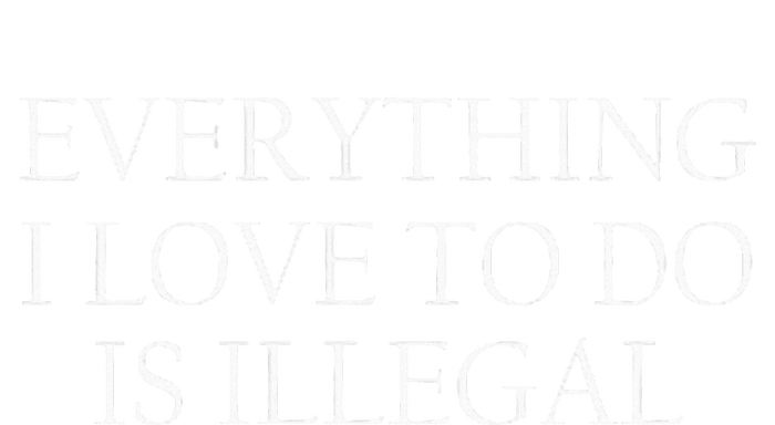 Everything I Love To Do Is Illegal T-Shirt