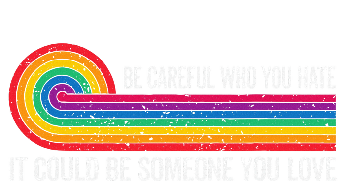 Be Careful Who You Hate It Could Be Someone You Love T-Shirt