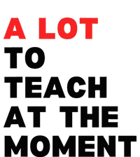 A Lot To Teach At The Moment T-Shirt