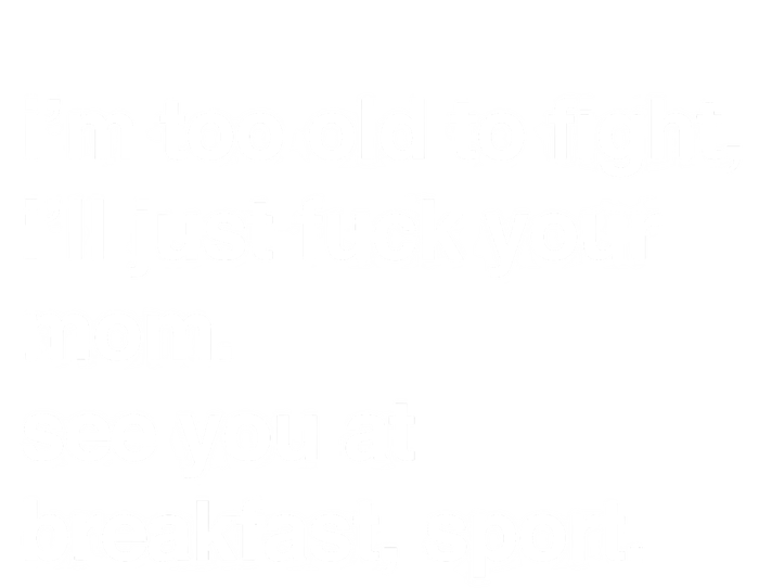 IM Too Old To Fight ILl Just Fuck Your Mom See You T-Shirt