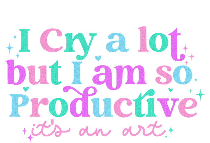 Groovy I Cry A Lot But I Am So Productive ItS An Art Ladies Long Sleeve Shirt