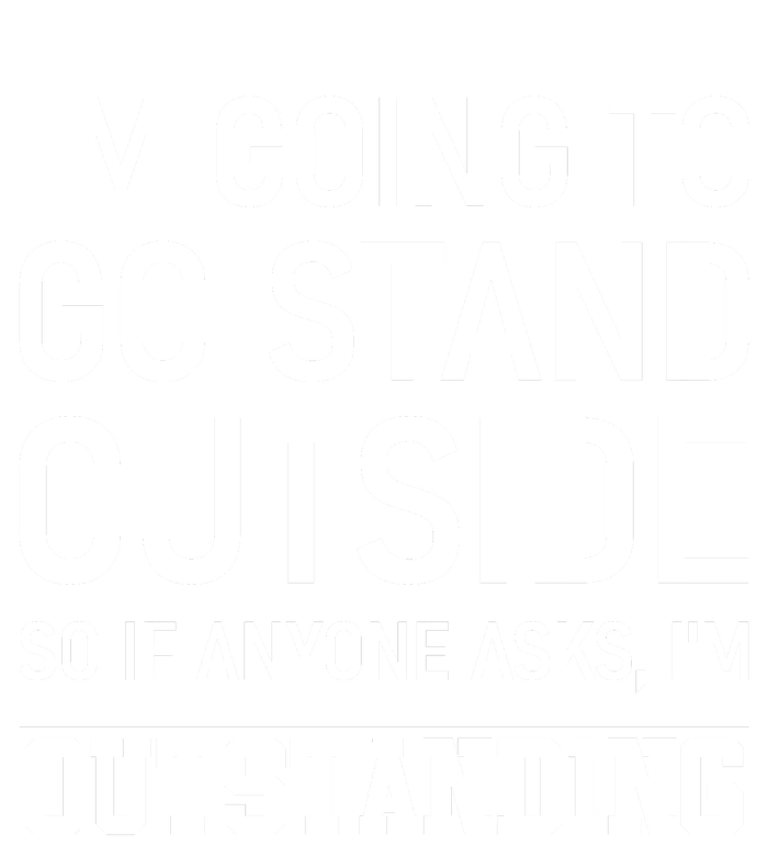 IM Going To Stand Outside So If Anyone Asks IM Outstanding T-Shirt