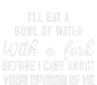 ILl Eat A Bowl Of Water With Fork Before Care About Opinion T-Shirt