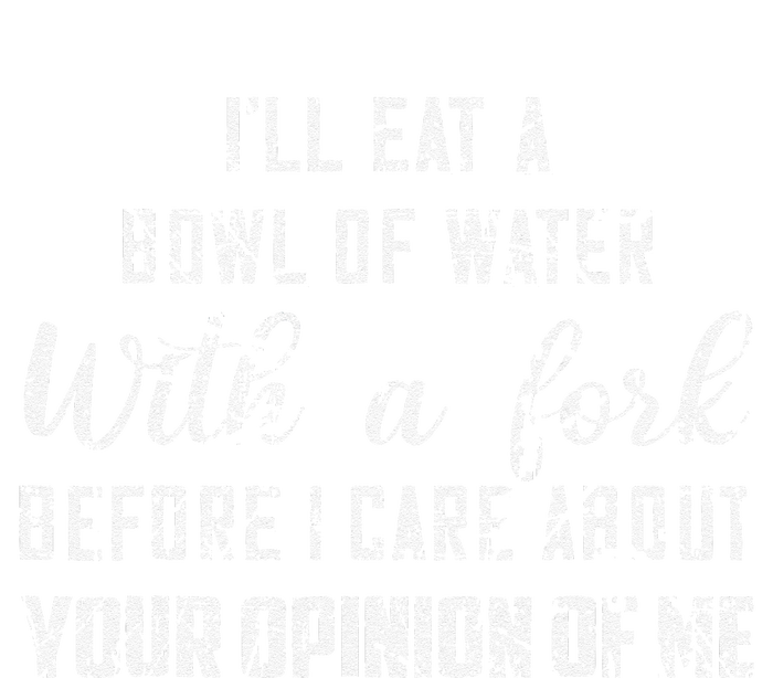 ILl Eat A Bowl Of Water With Fork Before Care About Opinion T-Shirt