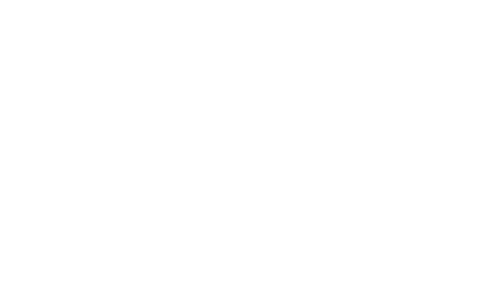 I Yell Because I Care Tall Sweatshirt