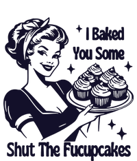 I Just Baked You Some Shut The Fucupcakes T-Shirt