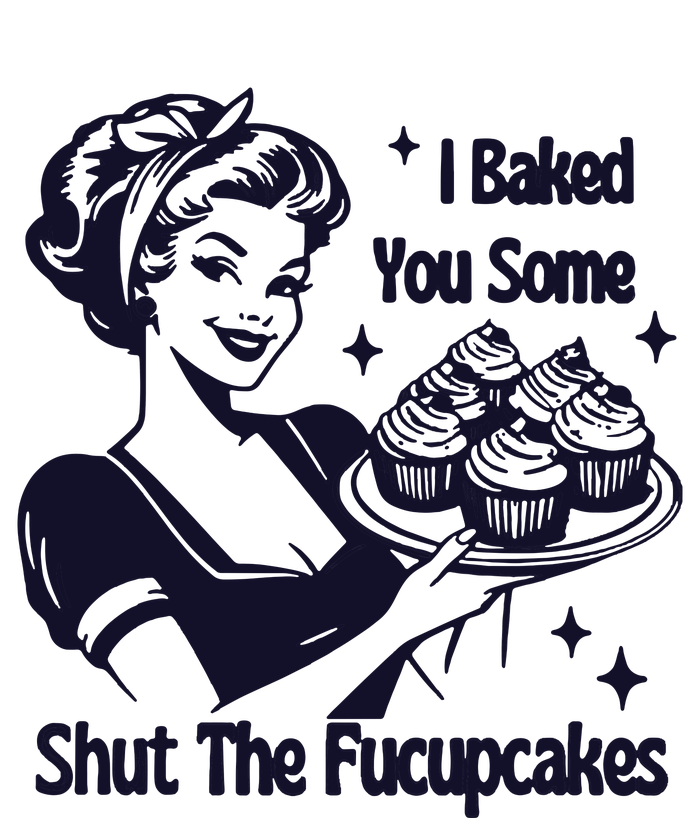 I Just Baked You Some Shut The Fucupcakes T-Shirt