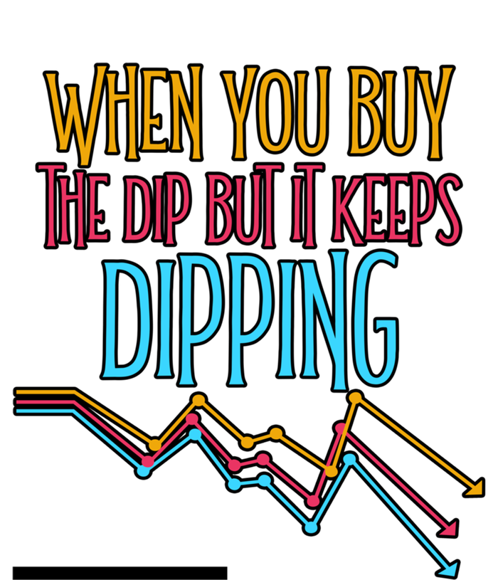 When You Buy The Dip But It Keeps Dipping Gift Women's T-Shirt