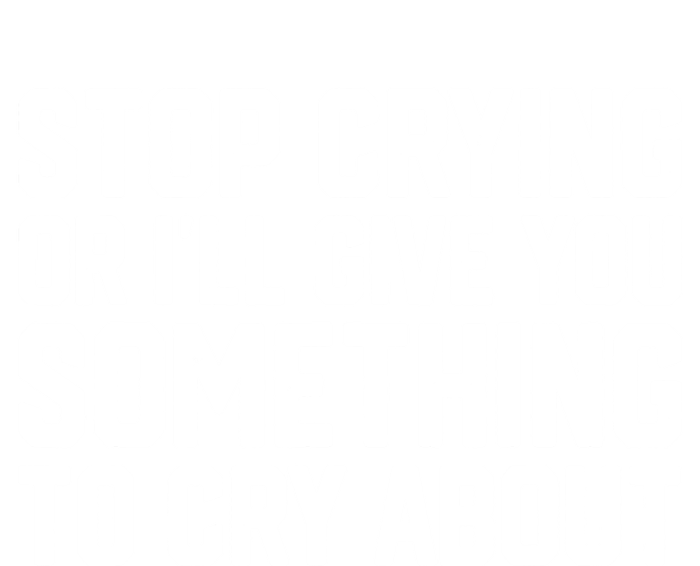 Stop Crying Or ILl Give You Something To Cry About T-Shirt