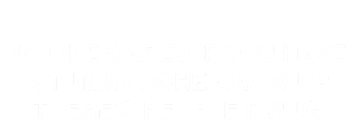 No One Cares If You Have A Tummy Ache Grow Up There’S People Dying PosiCharge RacerMesh Polo