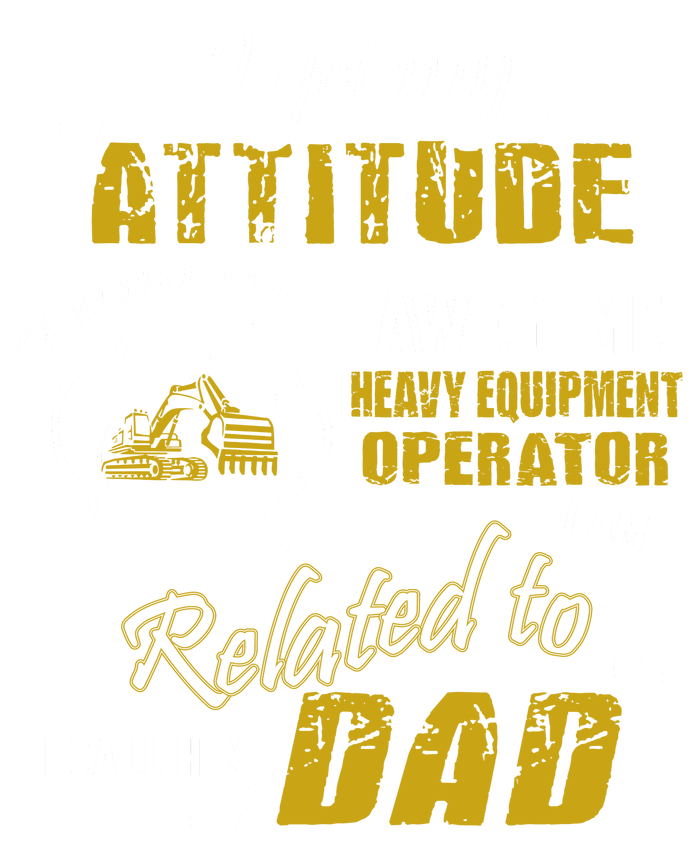 I Get My Attitude From My Awesome Heavy Equipment Operator Dad T-Shirt