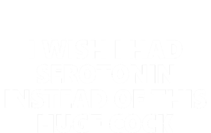 I Wish I Had Serotonin Instead Of This Huge Cock Funny Adult Humor Toddler Sweatshirt