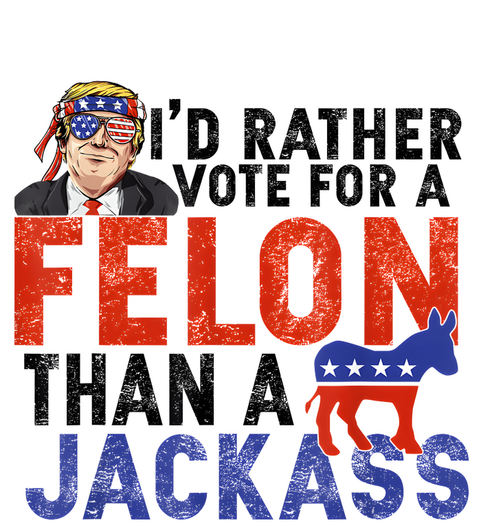 I’D Rather Vote For A Felon Than A Jack Ass T-Shirt