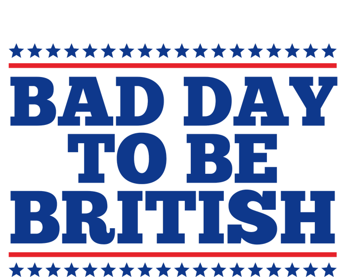 Bad Day To Be British Funny 4th Of July T-Shirt