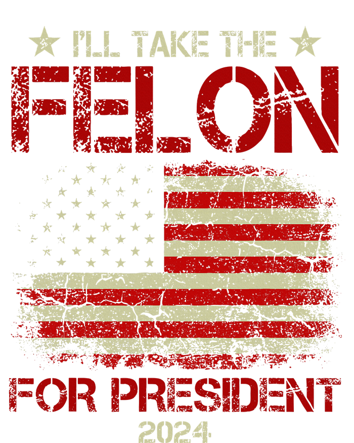 ILl Take The Felon For President 2024 Funny Pro Trump 2024 T-Shirt