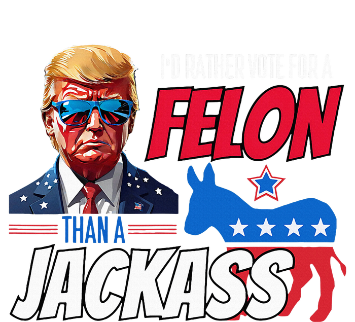 Id Rather Vote For A Felon Than A Jackass T-Shirt