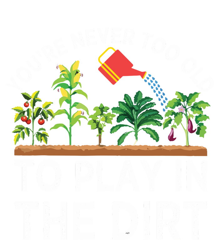 Youre Never Too Old To Play In The Dirt Funny Gardening T-Shirt