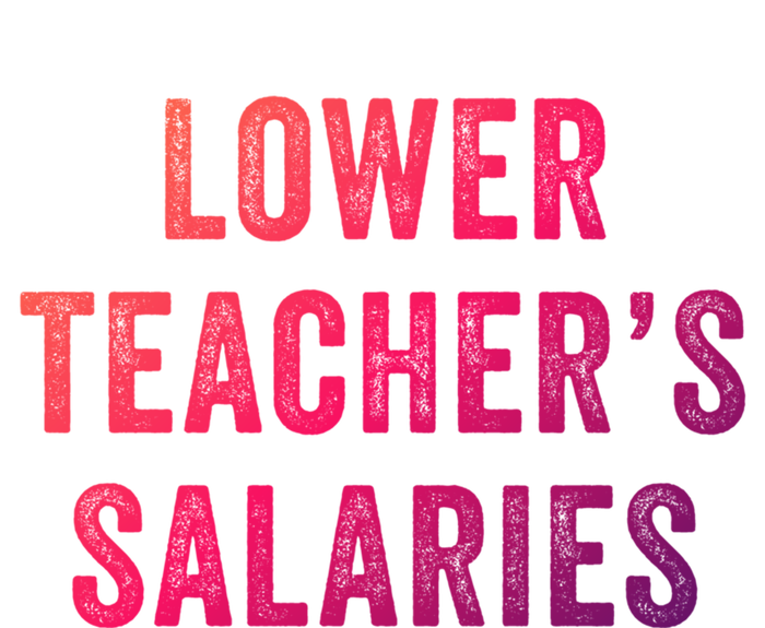 Lower Teacher Salaries Gift T-Shirt