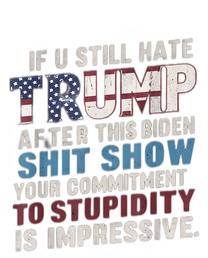 If U Still Hate Trump After BidenS Show Is Impressive Gift T-Shirt