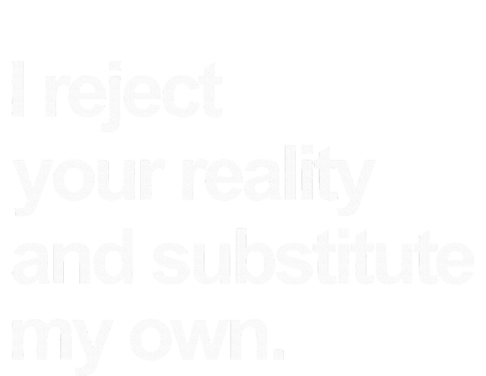 I Reject Your Reality And Substitute My Own T-Shirt