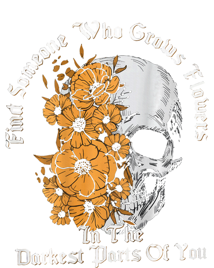 Find Someone Who Grows Flowers In The Darkest Parts Of You T-Shirt