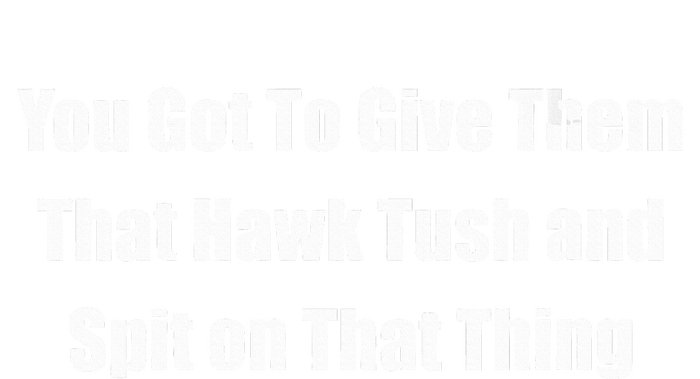 You Got To Give Them That Hawk Tush And Spit On That Thing Premium T-Shirt