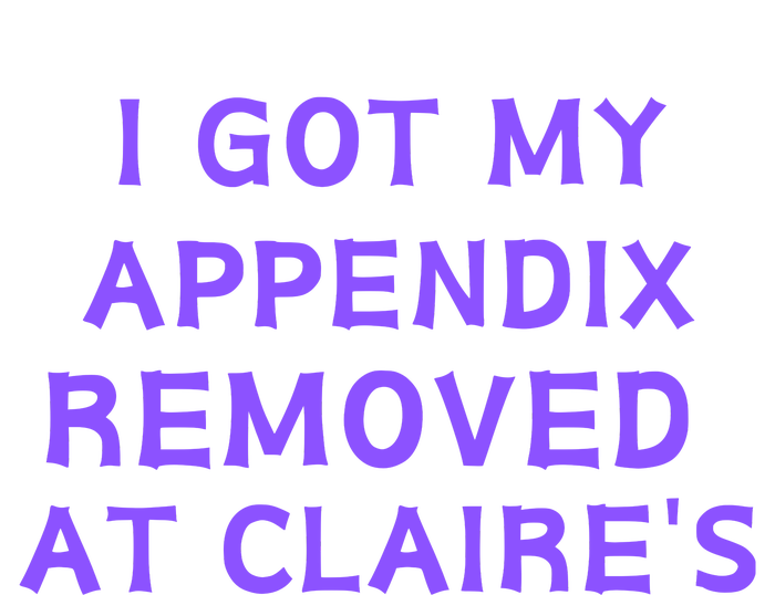 I Got My Appendix Removed At ClaireS Premium T-Shirt