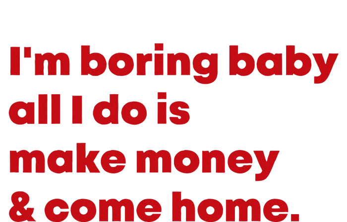 IM Boring Baby All I Do Is Make Money And Come Home Garment-Dyed Sweatshirt