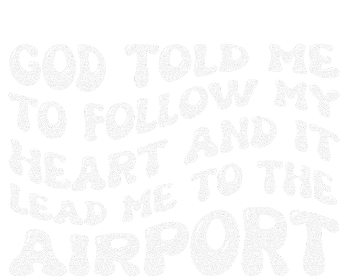 God Told Me To Follow My Heart And It Lead Me To The Airport Ladies Long Sleeve Shirt