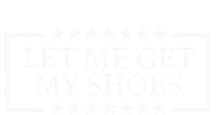 Let Me Get My Shoes Funny Quote Saying T-Shirt