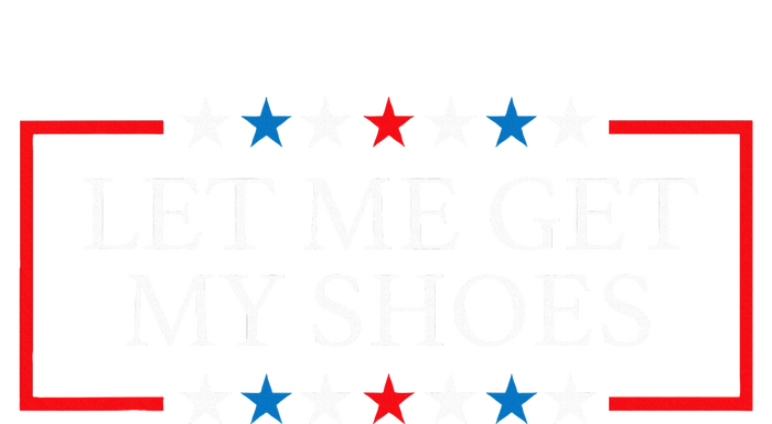 Let Me Get My Shoes Funny Quote Saying T-Shirt