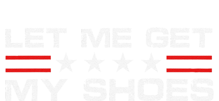 Funny Let Me Get My Shoes T-Shirt