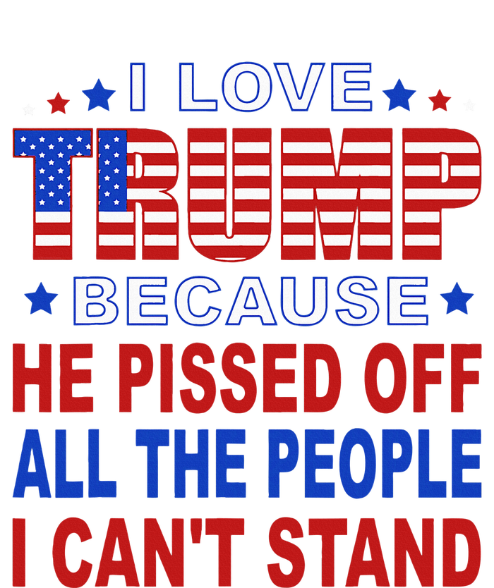 I Love Trump Because He Pisses Off The People I CanT Stand T-Shirt