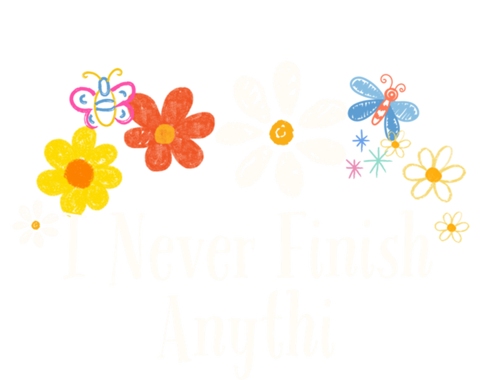 Funny I Never Finish Anythi Saying Flowers Meaningful Gift T-Shirt