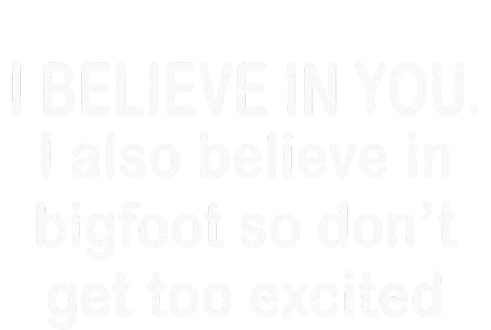 I Believe In You I Also Believe In Bigfoot So DonT Get Too T-Shirt