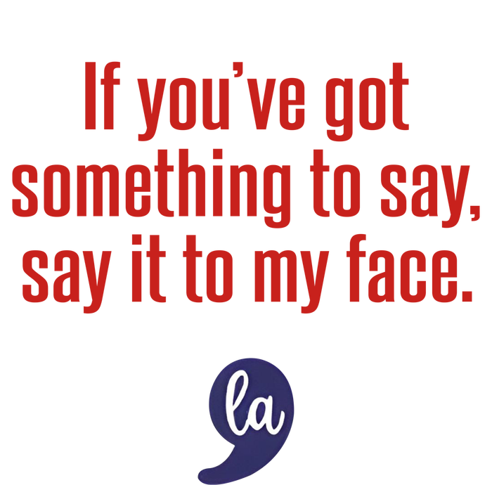 If YouVe Got Something To Say Say It To My Face T-Shirt