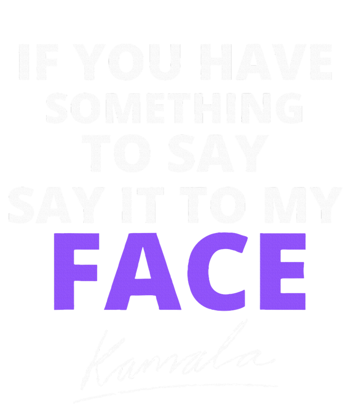 If You Have Something To Say Say It To My Face Kamala T-Shirt