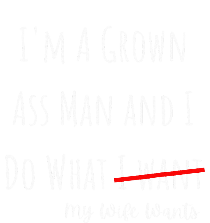 IM A Grown Ass Man And I Do What My Wife Wants Funny Saying T-Shirt